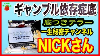 ギャンブル依存症底つきテラー【一生秘密チャンネル　NICKさん】