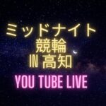 ミッドナイト競輪in高知　オッズパーク杯　youtubelive! 【１日目】