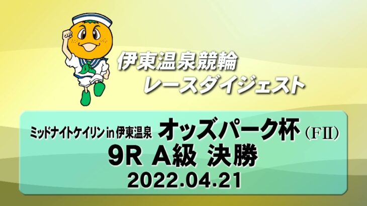 ミッドナイトケイリン in 伊東温泉 オッズパーク杯（F2）9R A級 決勝（2022.04.21）