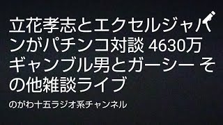 立花孝志とエクセルジャパンがパチンコ対談 4630万ギャンブル男とガーシー その他雑談ライブ