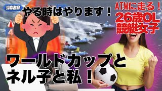 【競艇・ギャンブル】ワールドカップとネル子と私！！競艇女子！ノリノリギャンブルチャンネル！！26歳OL！