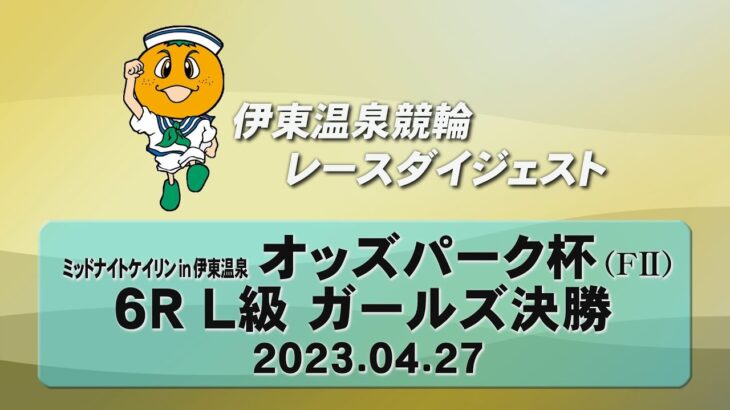 ミッドナイトケイリン in 伊東温泉 オッズパーク杯（F2）6R L級 ガールズ決勝（2023.04.27）